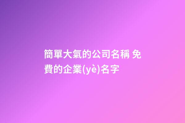 簡單大氣的公司名稱 免費的企業(yè)名字